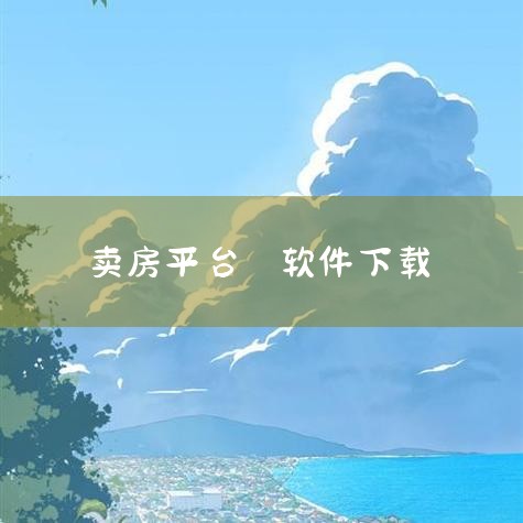 卖房子的app哪个好|我要卖房需要下载什么软件吗|卖房软件有哪些|卖房子哪个软件好|小蓝视频