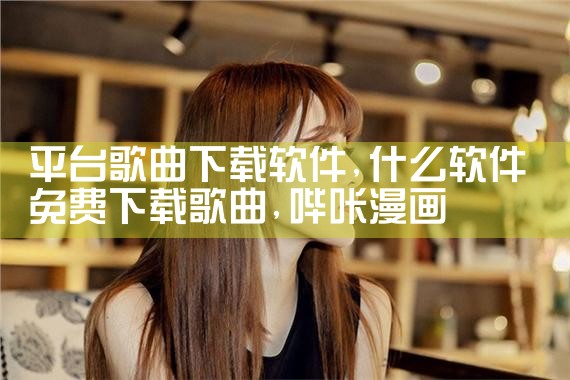 平台歌曲下载软件|哔咔漫画