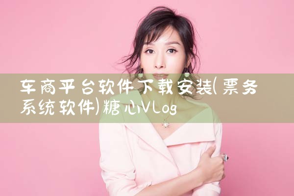 车商平台软件下载安装|糖心Vlog