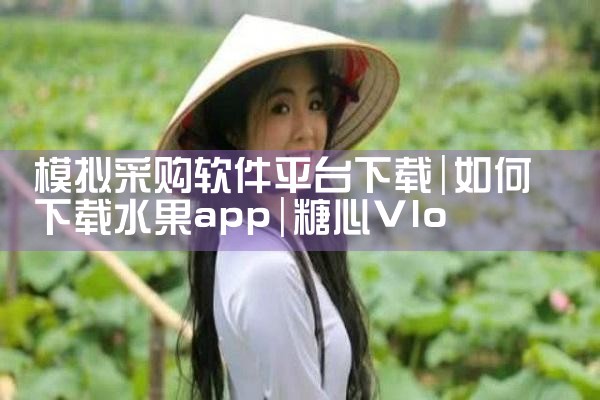 模拟采购软件平台下载|糖心Vlog