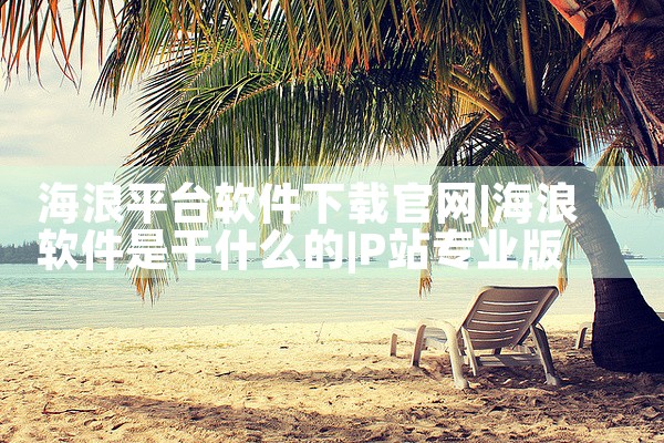 海浪平台软件下载官网|P站专业版