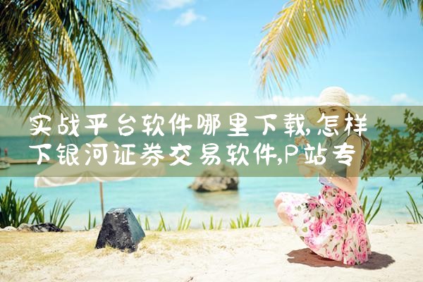 实战平台软件哪里下载|P站专业版