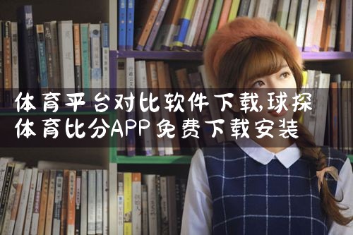 体育平台对比软件下载|欲漫涩