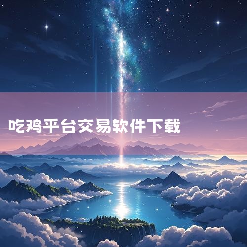 pubg皮肤交易平台有哪些 实用的绝地求生买号软件分享,冷狐游戏盒子下载地址,和平精英微信卖号流程,P站专业版