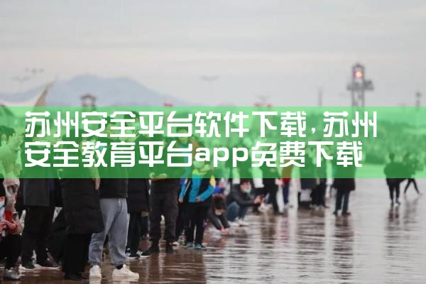 苏州安全平台软件下载|欲漫涩