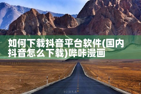 如何下载抖音平台软件|哔咔漫画