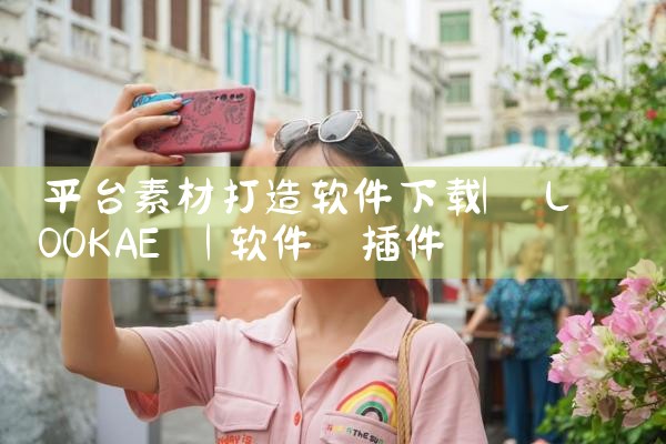 平台素材打造软件下载|欲漫涩