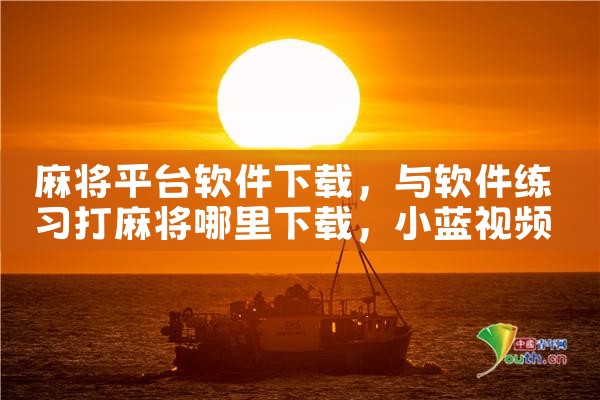 麻将平台软件下载|小蓝视频