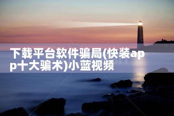 下载平台软件骗局|小蓝视频