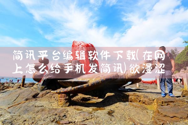 简讯平台编辑软件下载|欲漫涩