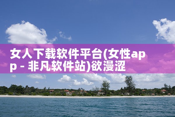 女人下载软件平台|欲漫涩